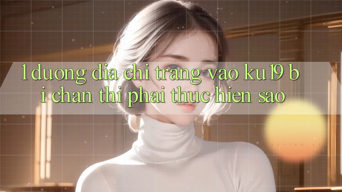 1. Đường địa chỉ trang vào ku19 bị chặn thì phải thực hiện sao? 1. Đường địa chỉ trang vào ku19 bị chặn thì phải thực hiện sao?