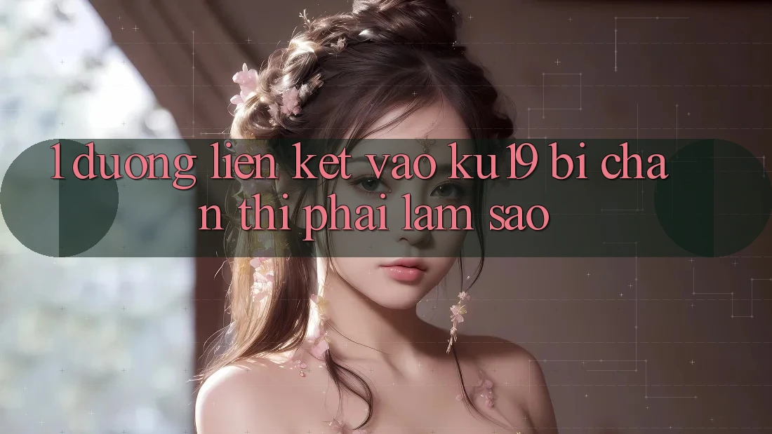 1. Đường liên kết vào ku19 bị chặn thì phải làm sao?
