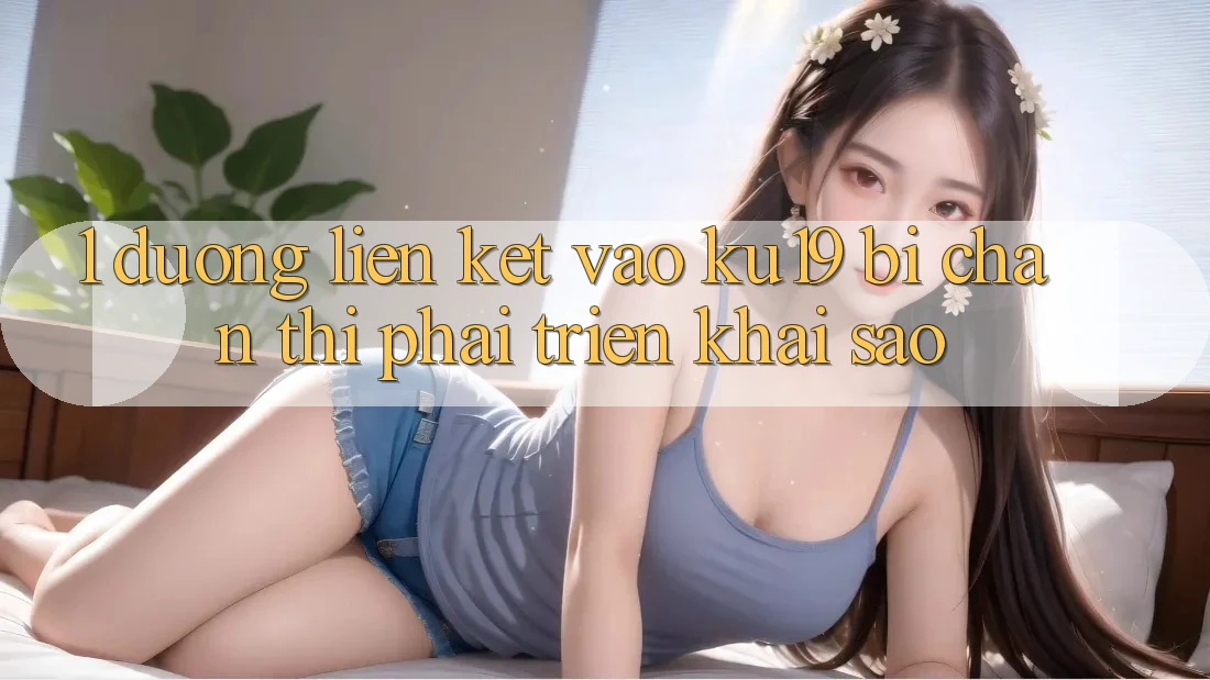 1. Đường liên kết vào ku19 bị chặn thì phải triển khai sao? 1. Đường liên kết vào ku19 bị chặn thì phải triển khai sao?