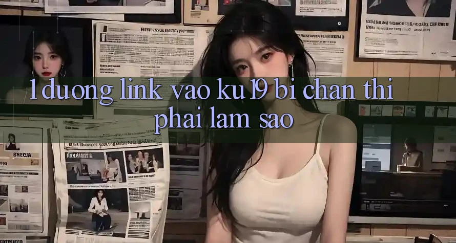 1. Đường link vào ku19 bị chặn thì phải làm sao? 1. Đường link vào ku19 bị chặn thì phải làm sao?