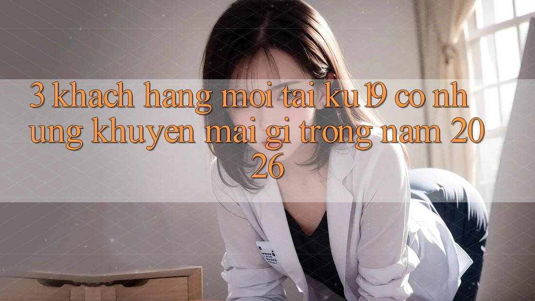 3. Khách hàng mới tại ku19 có những khuyến mãi gì trong năm 2026? 3. Khách hàng mới tại ku19 có những khuyến mãi gì trong năm 2026?