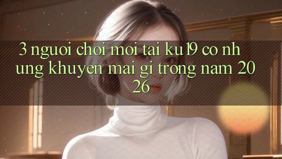 3. Người chơi mới tại ku19 có những khuyến mãi gì trong năm 2026? 3. Người chơi mới tại ku19 có những khuyến mãi gì trong năm 2026?