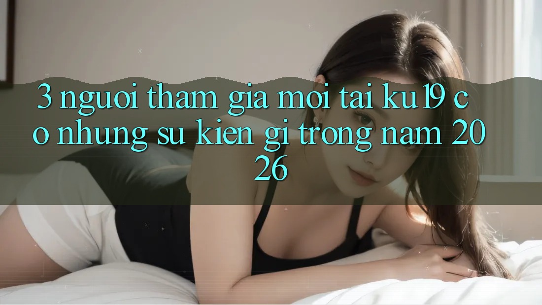 3. Người tham gia mới tại ku19 có những sự kiện gì trong năm 2026? 3. Người tham gia mới tại ku19 có những sự kiện gì trong năm 2026?