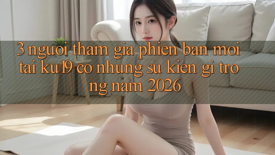 3. Người tham gia phiên bản mới tại ku19 có những sự kiện gì trong năm 2026? 3. Người tham gia phiên bản mới tại ku19 có những sự kiện gì trong năm 2026?