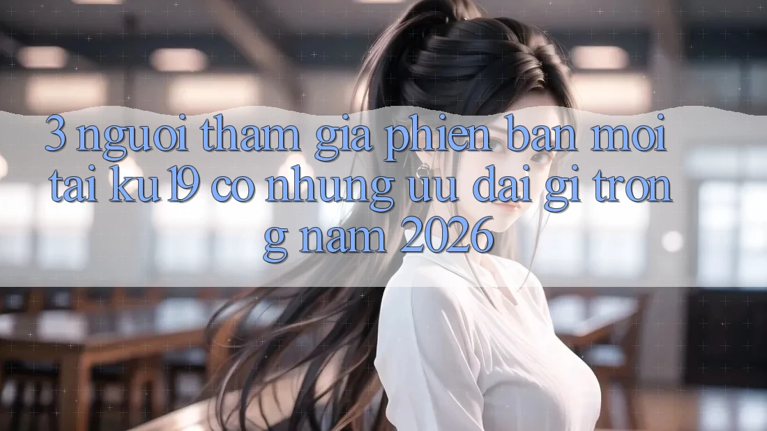 3. Người tham gia phiên bản mới tại ku19 có những ưu đãi gì trong năm 2026? 3. Người tham gia phiên bản mới tại ku19 có những ưu đãi gì trong năm 2026?
