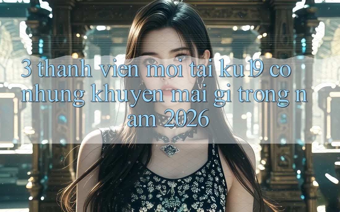 3. Thành viên mới tại ku19 có những khuyến mãi gì trong năm 2026?