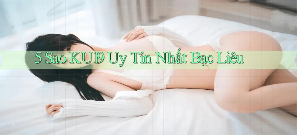 5 sao ku19 uy tín nhất Bạc Liêu