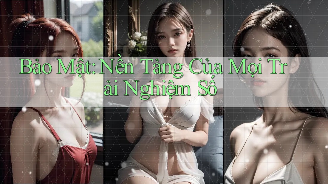 Bảo Mật: Nền Tảng Của Mọi Trải Nghiệm Số Bảo Mật: Nền Tảng Của Mọi Trải Nghiệm Số
