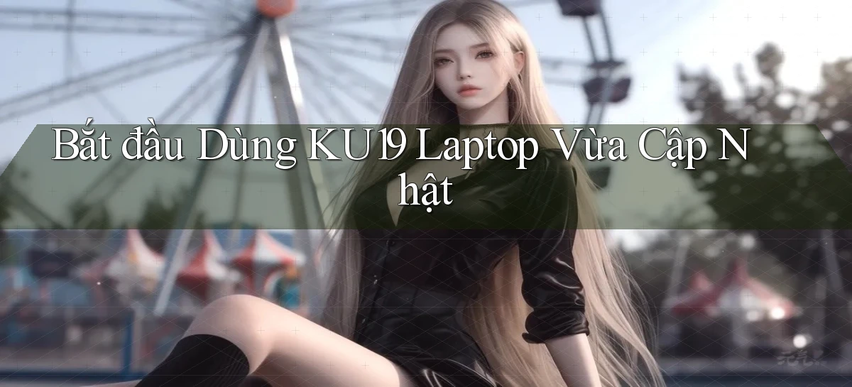 bắt đầu dùng ku19 laptop vừa cập nhật