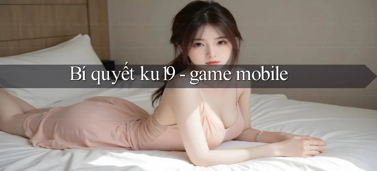 Bí quyết ku19   game mobile