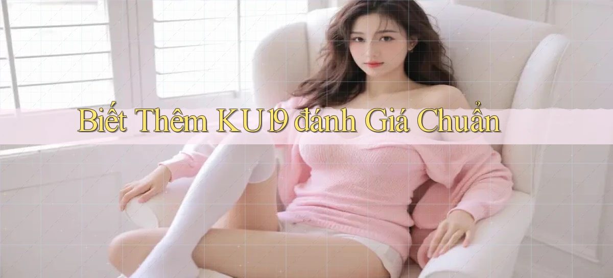 biết thêm ku19 đánh giá chuẩn