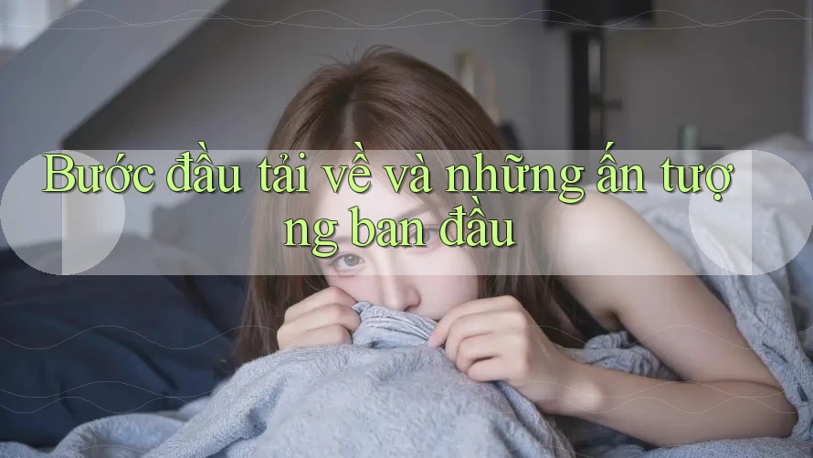 Bước đầu tải về và những ấn tượng ban đầu