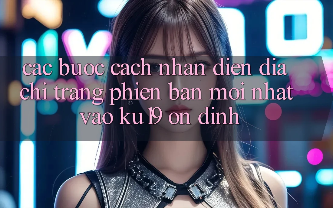 Các bước Cách Nhận Diện Địa chỉ trang Phiên bản mới Nhất Vào ku19 Ổn định Các bước Cách Nhận Diện Địa chỉ trang Phiên bản mới Nhất Vào ku19 Ổn định