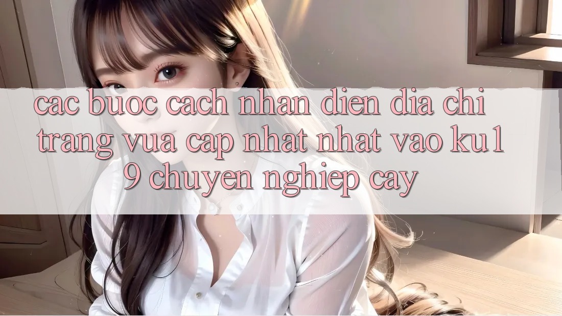 Các bước Cách Nhận Diện Địa chỉ trang Vừa cập nhật Nhất Vào ku19 Chuyên nghiệp cậy Các bước Cách Nhận Diện Địa chỉ trang Vừa cập nhật Nhất Vào ku19 Chuyên nghiệp cậy