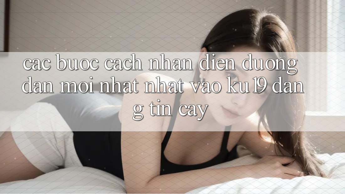 Các bước Cách Nhận Diện Đường dẫn Mới nhất Nhất Vào ku19 Đáng tin cậy