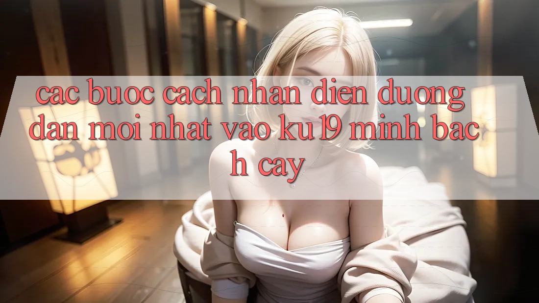 Các bước Cách Nhận Diện Đường dẫn Mới Nhất Vào ku19 Minh bạch cậy Các bước Cách Nhận Diện Đường dẫn Mới Nhất Vào ku19 Minh bạch cậy