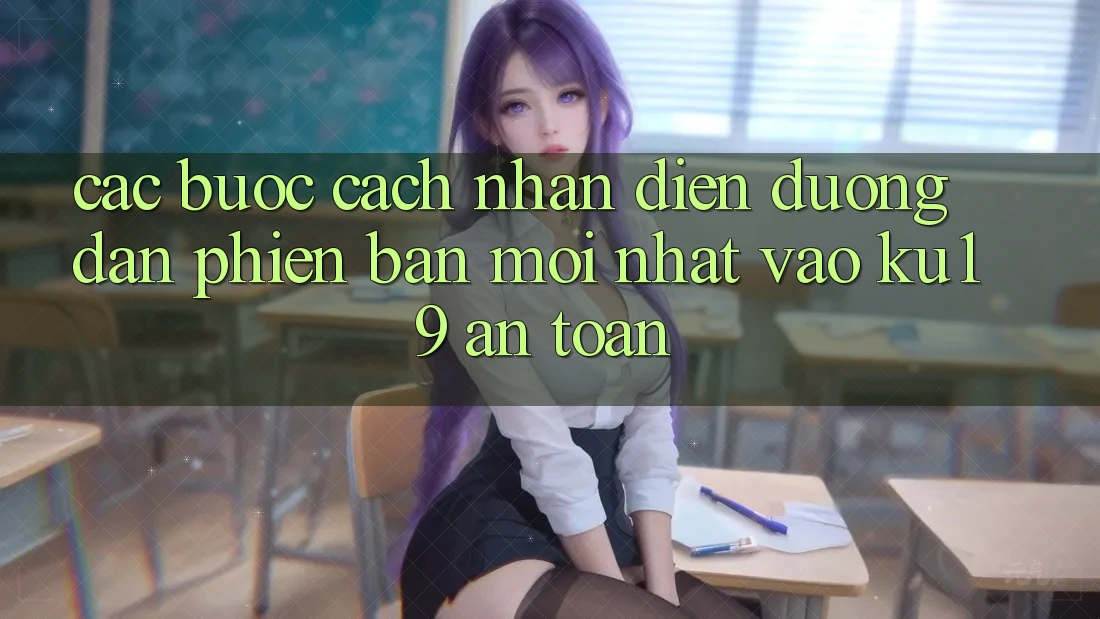 Các bước Cách Nhận Diện Đường dẫn Phiên bản mới Nhất Vào ku19 An Toàn Các bước Cách Nhận Diện Đường dẫn Phiên bản mới Nhất Vào ku19 An Toàn