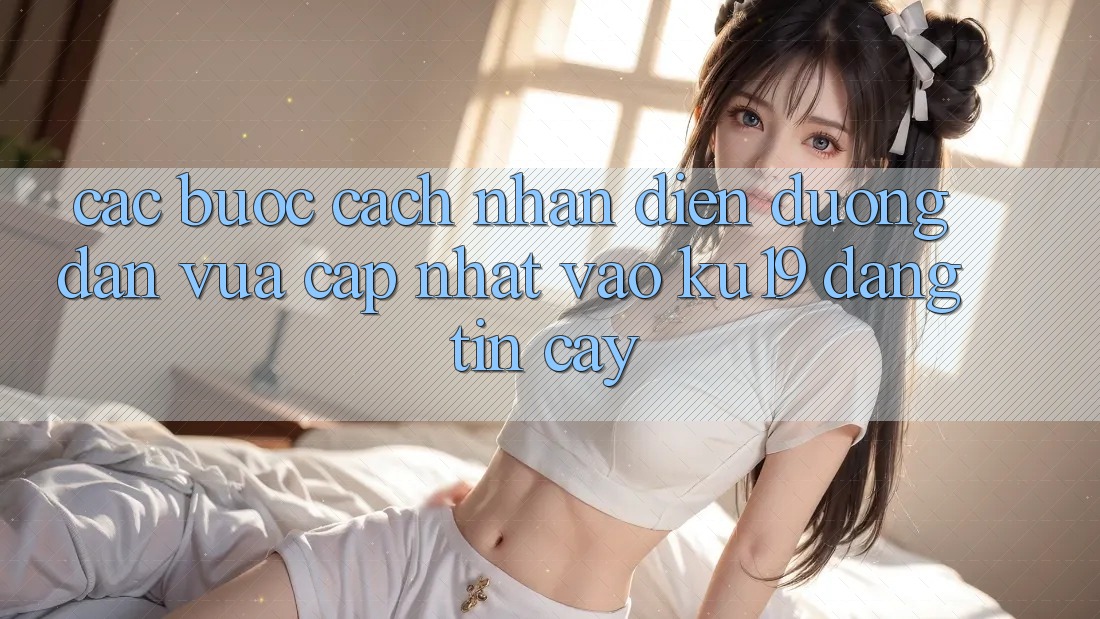 Các bước Cách Nhận Diện Đường dẫn Vừa cập nhật Vào ku19 Đáng tin cậy Các bước Cách Nhận Diện Đường dẫn Vừa cập nhật Vào ku19 Đáng tin cậy