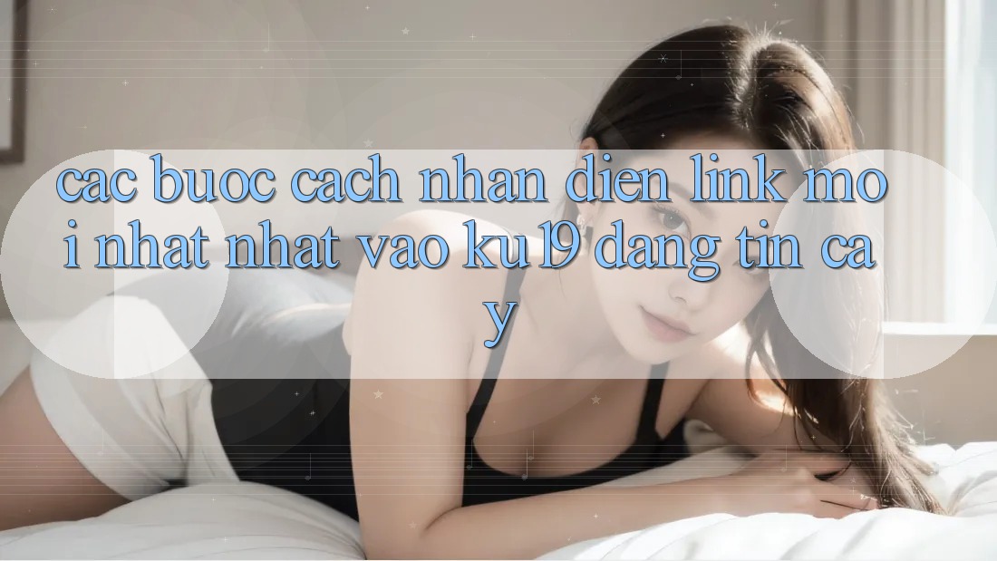 Các bước Cách Nhận Diện Link Mới nhất Nhất Vào ku19 Đáng tin cậy Các bước Cách Nhận Diện Link Mới nhất Nhất Vào ku19 Đáng tin cậy