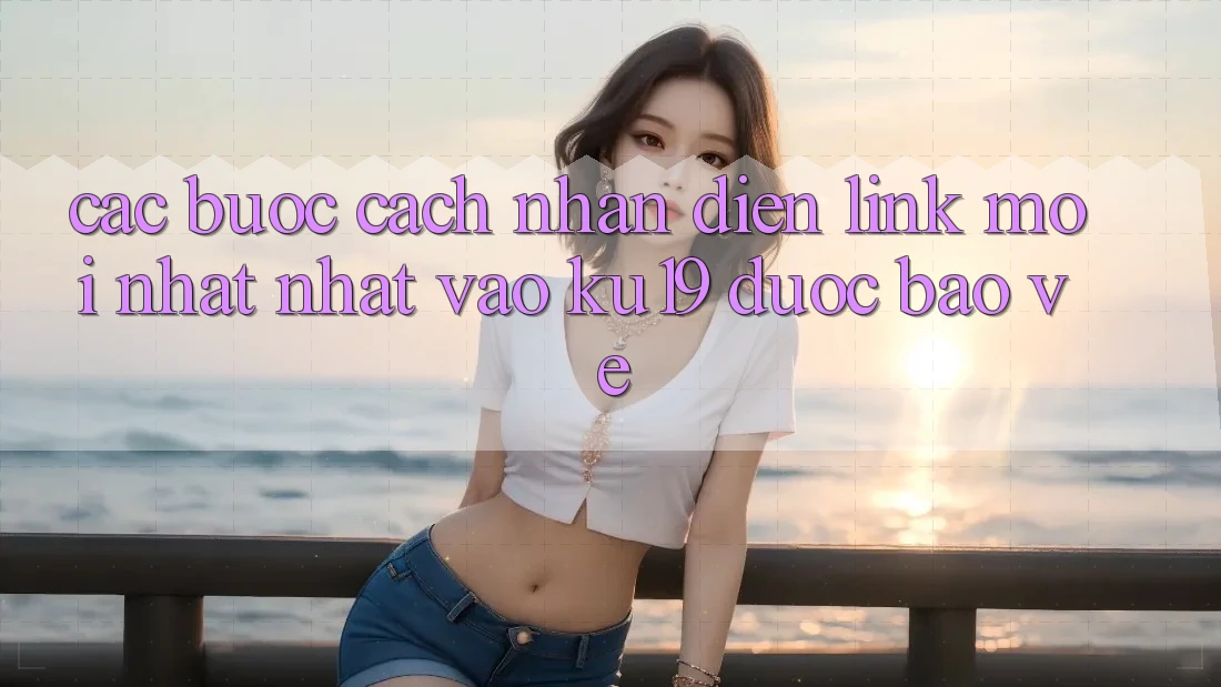 Các bước Cách Nhận Diện Link Mới nhất Nhất Vào ku19 Được bảo vệ Các bước Cách Nhận Diện Link Mới nhất Nhất Vào ku19 Được bảo vệ