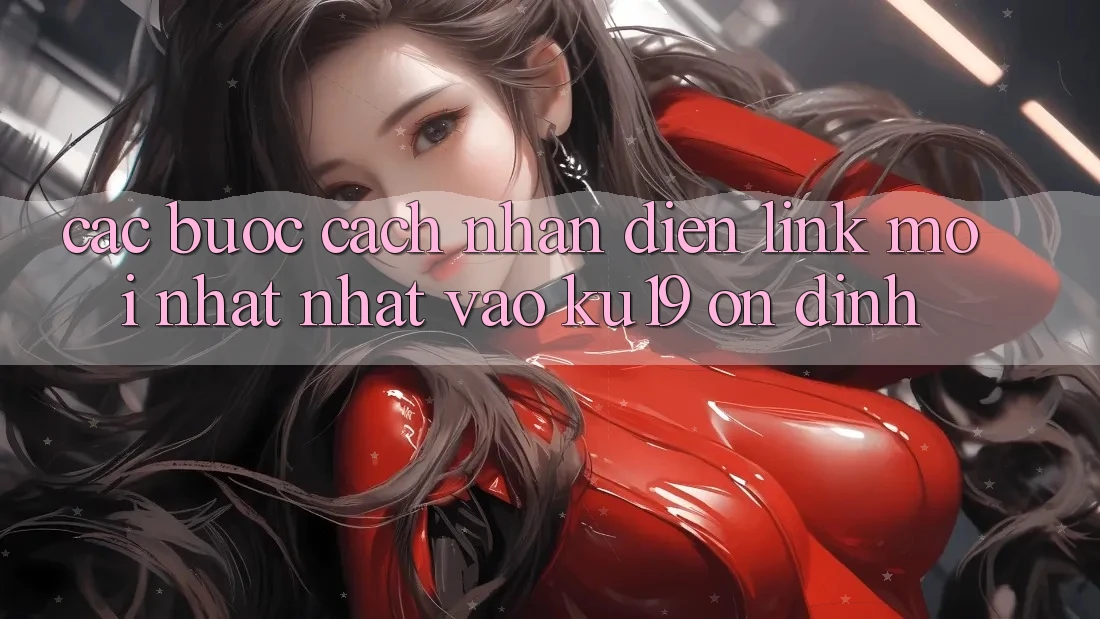 Các bước Cách Nhận Diện Link Mới nhất Nhất Vào ku19 Ổn định Các bước Cách Nhận Diện Link Mới nhất Nhất Vào ku19 Ổn định