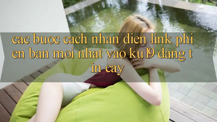 Các bước Cách Nhận Diện Link Phiên bản mới Nhất Vào ku19 Đáng tin cậy Các bước Cách Nhận Diện Link Phiên bản mới Nhất Vào ku19 Đáng tin cậy