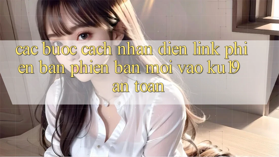 Các bước Cách Nhận Diện Link Phiên bản phiên bản mới Vào ku19 An Toàn Các bước Cách Nhận Diện Link Phiên bản phiên bản mới Vào ku19 An Toàn