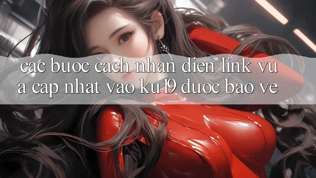 Các bước Cách Nhận Diện Link Vừa cập nhật Vào ku19 Được bảo vệ