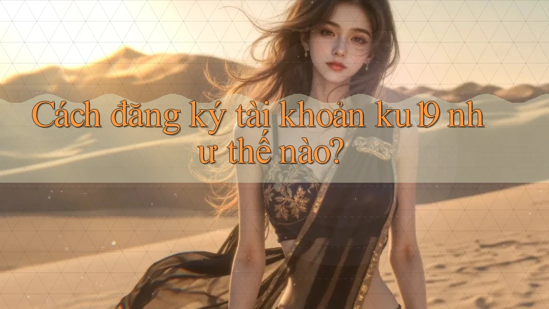 Cách đăng ký tài khoản ku19 như thế nào?