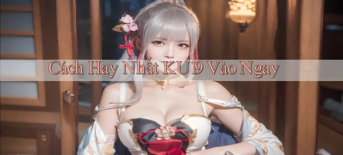 cách hay nhất ku19 vào ngay
