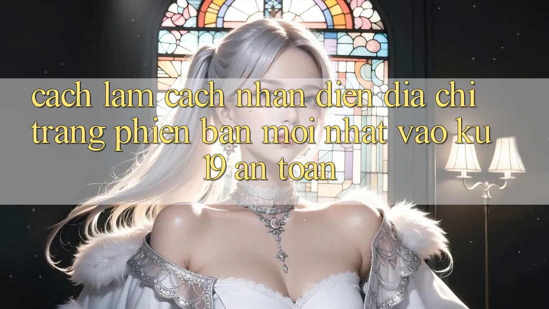 Cách làm Cách Nhận Diện Địa chỉ trang Phiên bản mới Nhất Vào ku19 An Toàn Cách làm Cách Nhận Diện Địa chỉ trang Phiên bản mới Nhất Vào ku19 An Toàn