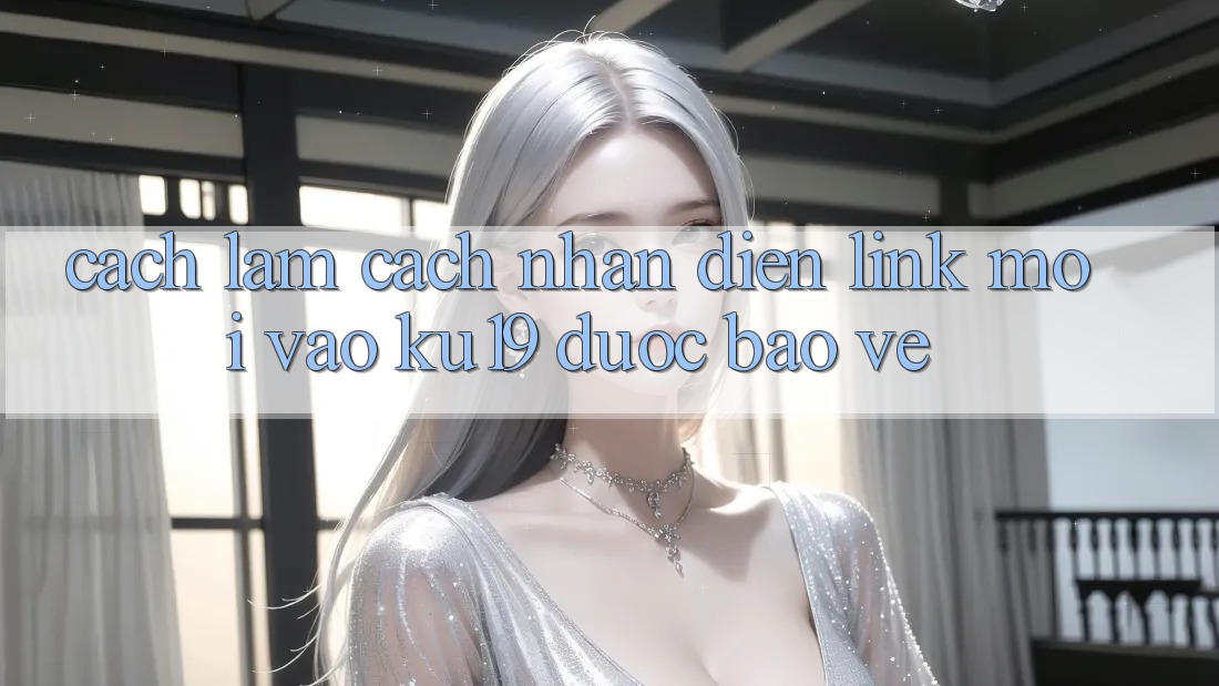 Cách làm Cách Nhận Diện Link Mới Vào ku19 Được bảo vệ Cách làm Cách Nhận Diện Link Mới Vào ku19 Được bảo vệ