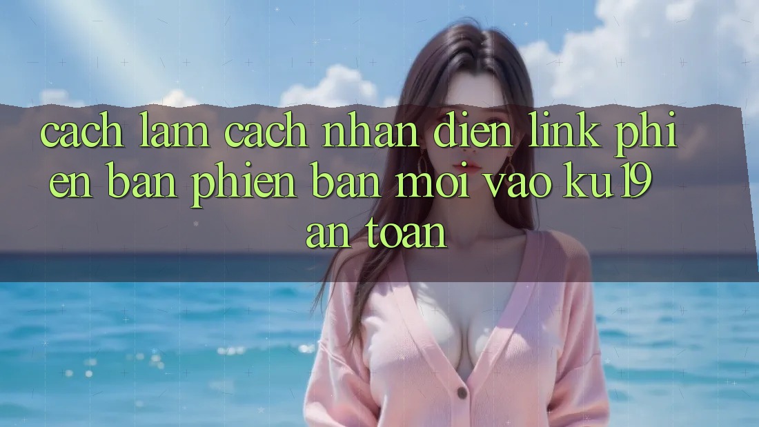 Cách làm Cách Nhận Diện Link Phiên bản phiên bản mới Vào ku19 An Toàn Cách làm Cách Nhận Diện Link Phiên bản phiên bản mới Vào ku19 An Toàn