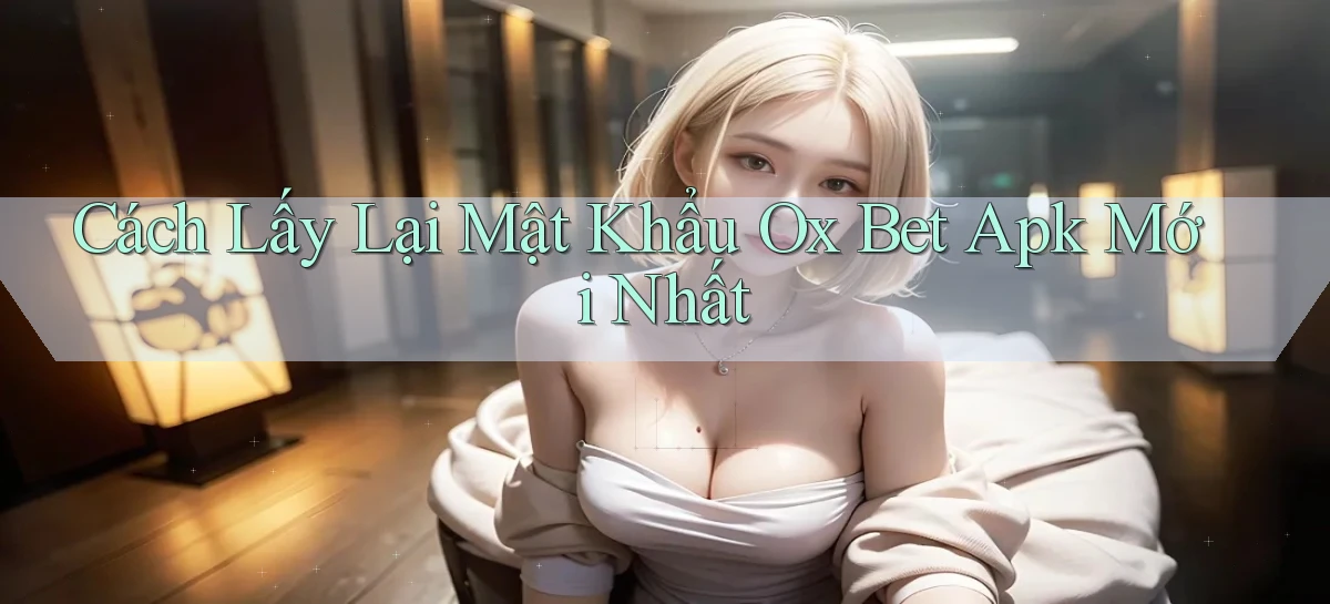 cách lấy lại mật khẩu ox bet apk mới nhất