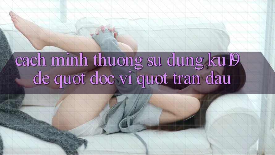 Cách mình thường sử dụng KU19 để " đọc vị" trận đấu Cách mình thường sử dụng KU19 để " đọc vị" trận đấu