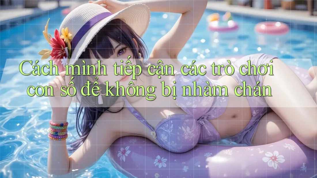 Cách mình tiếp cận các trò chơi con số để không bị nhàm chán Cách mình tiếp cận các trò chơi con số để không bị nhàm chán