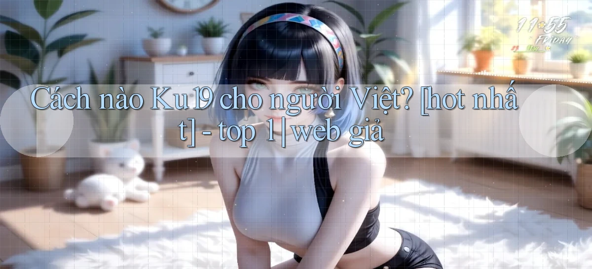 Cách nào Ku19 cho người Việt [hot nhất]   top 1 web giả