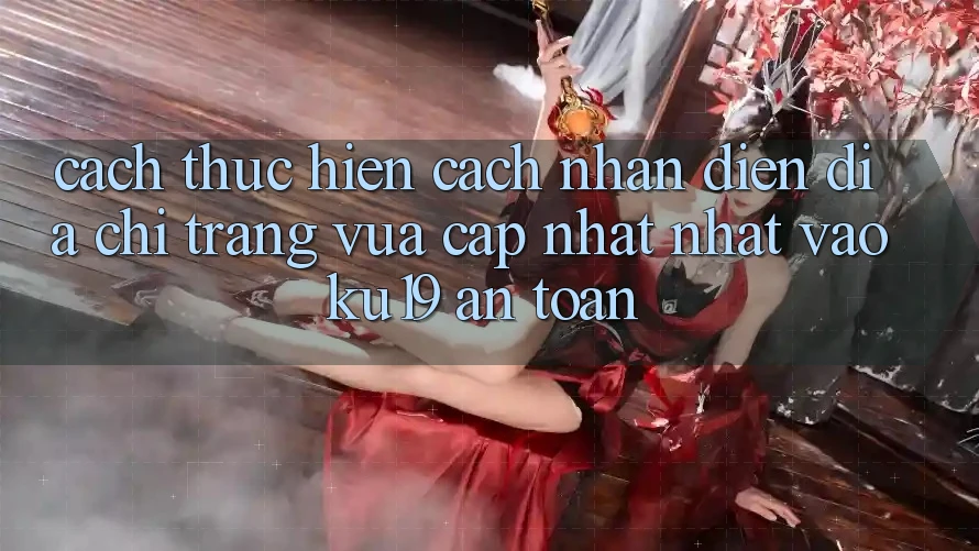 Cách thực hiện Cách Nhận Diện Địa chỉ trang Vừa cập nhật Nhất Vào ku19 An Toàn