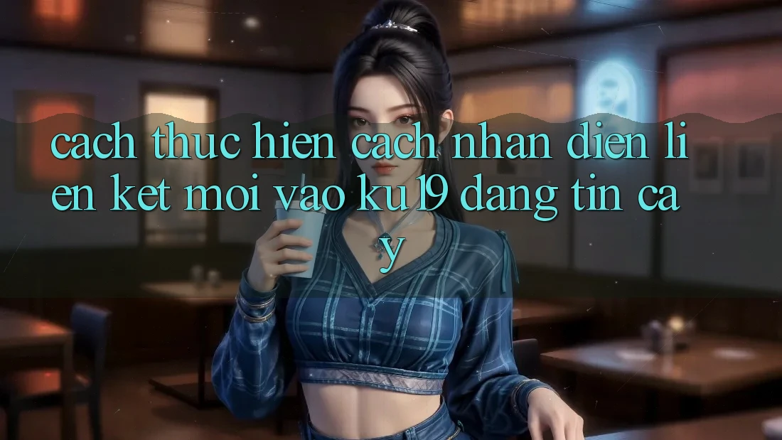Cách thực hiện Cách Nhận Diện Liên kết Mới Vào ku19 Đáng tin cậy Cách thực hiện Cách Nhận Diện Liên kết Mới Vào ku19 Đáng tin cậy