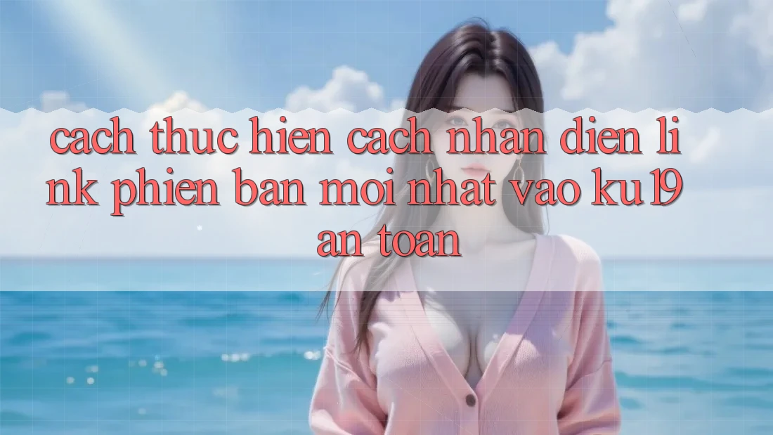 Cách thực hiện Cách Nhận Diện Link Phiên bản mới Nhất Vào ku19 An Toàn Cách thực hiện Cách Nhận Diện Link Phiên bản mới Nhất Vào ku19 An Toàn