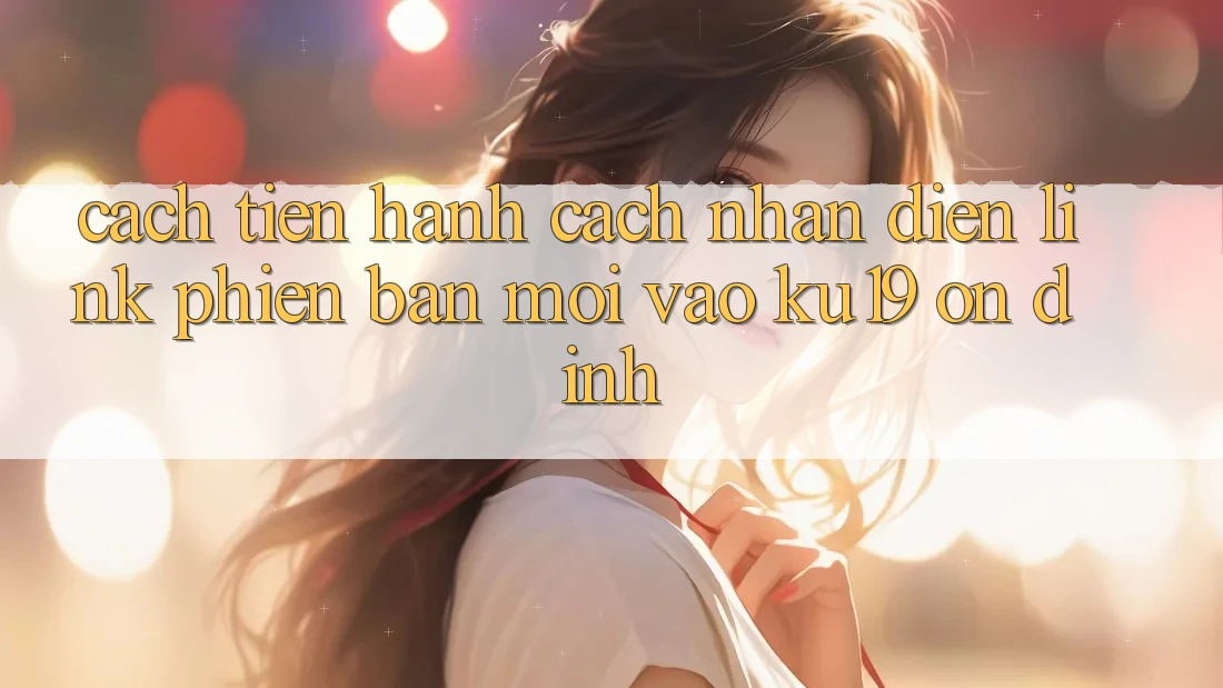 Cách tiến hành Cách Nhận Diện Link Phiên bản mới Vào ku19 Ổn định Cách tiến hành Cách Nhận Diện Link Phiên bản mới Vào ku19 Ổn định