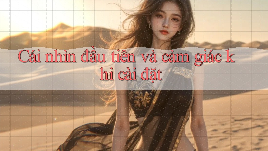 Cái nhìn đầu tiên và cảm giác khi cài đặt