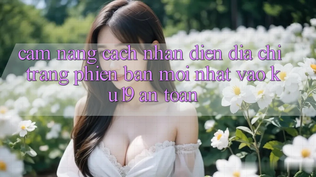Cẩm nang Cách Nhận Diện Địa chỉ trang Phiên bản mới nhất Vào ku19 An Toàn Cẩm nang Cách Nhận Diện Địa chỉ trang Phiên bản mới nhất Vào ku19 An Toàn