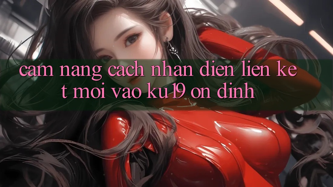 Cẩm nang Cách Nhận Diện Liên kết Mới Vào ku19 Ổn định Cẩm nang Cách Nhận Diện Liên kết Mới Vào ku19 Ổn định