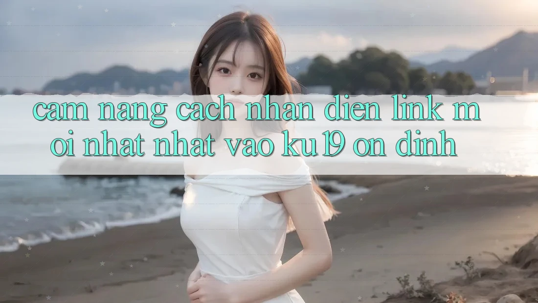 Cẩm nang Cách Nhận Diện Link Mới nhất Nhất Vào ku19 Ổn định Cẩm nang Cách Nhận Diện Link Mới nhất Nhất Vào ku19 Ổn định