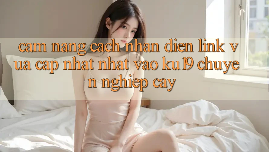 Cẩm nang Cách Nhận Diện Link Vừa cập nhật Nhất Vào ku19 Chuyên nghiệp cậy Cẩm nang Cách Nhận Diện Link Vừa cập nhật Nhất Vào ku19 Chuyên nghiệp cậy
