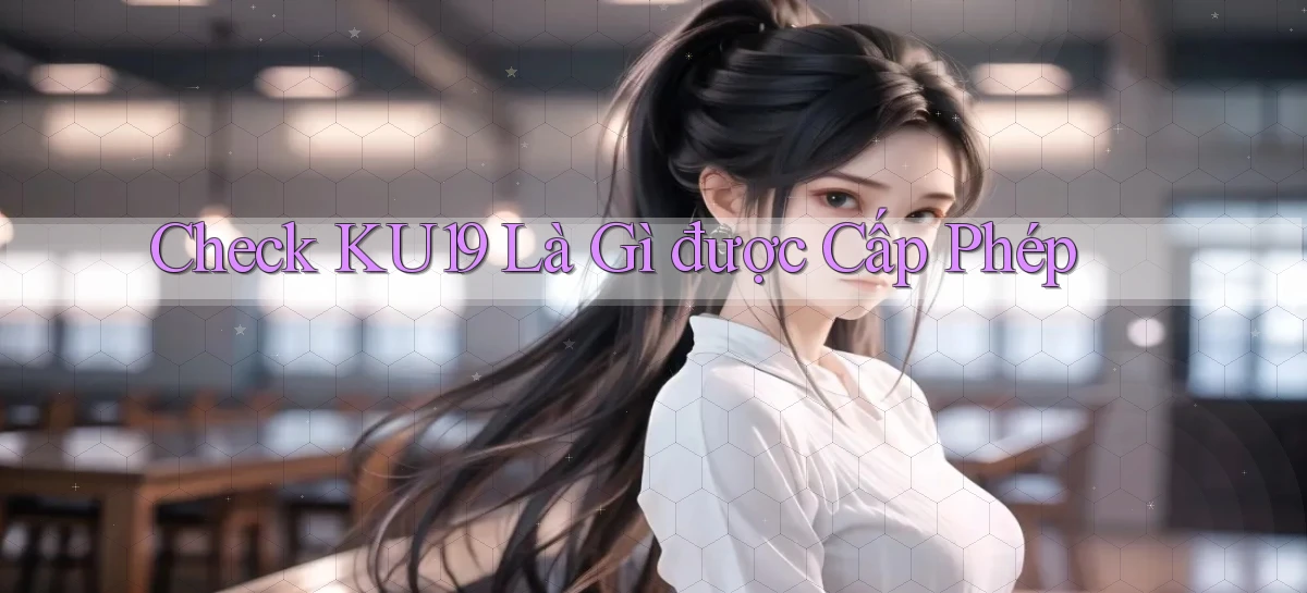check ku19 là gì được cấp phép