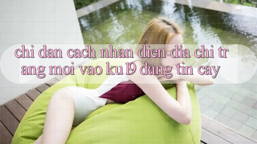 Chỉ dẫn Cách Nhận Diện Địa chỉ trang Mới Vào ku19 Đáng tin cậy Chỉ dẫn Cách Nhận Diện Địa chỉ trang Mới Vào ku19 Đáng tin cậy