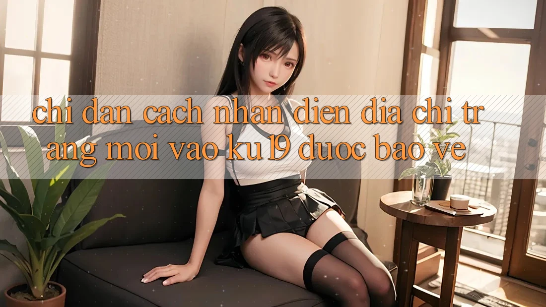 Chỉ dẫn Cách Nhận Diện Địa chỉ trang Mới Vào ku19 Được bảo vệ Chỉ dẫn Cách Nhận Diện Địa chỉ trang Mới Vào ku19 Được bảo vệ