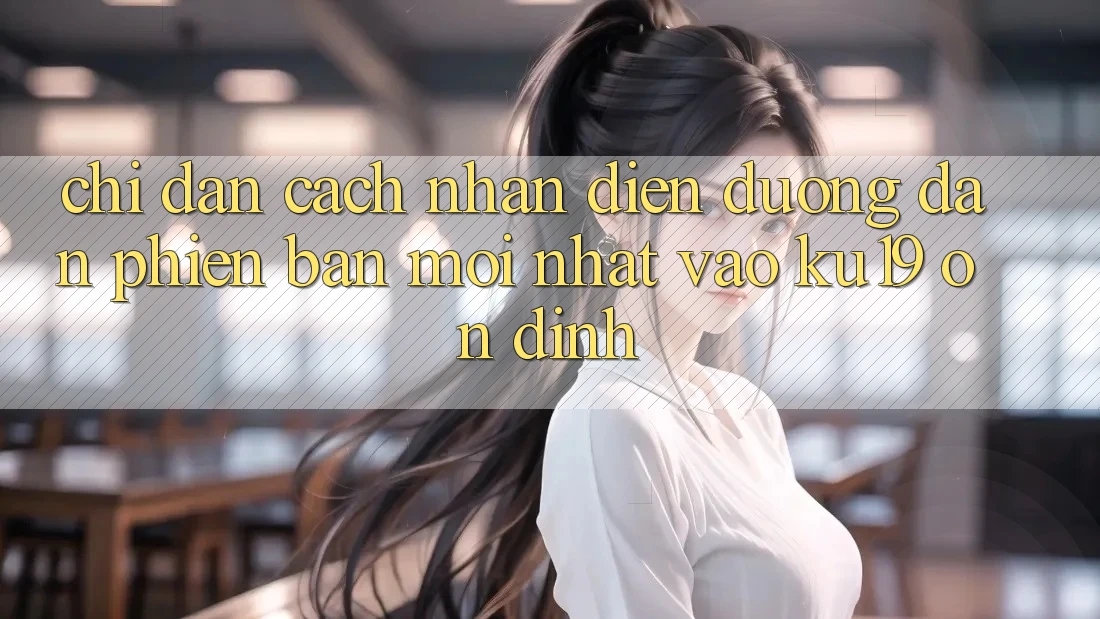 Chỉ dẫn Cách Nhận Diện Đường dẫn Phiên bản mới Nhất Vào ku19 Ổn định